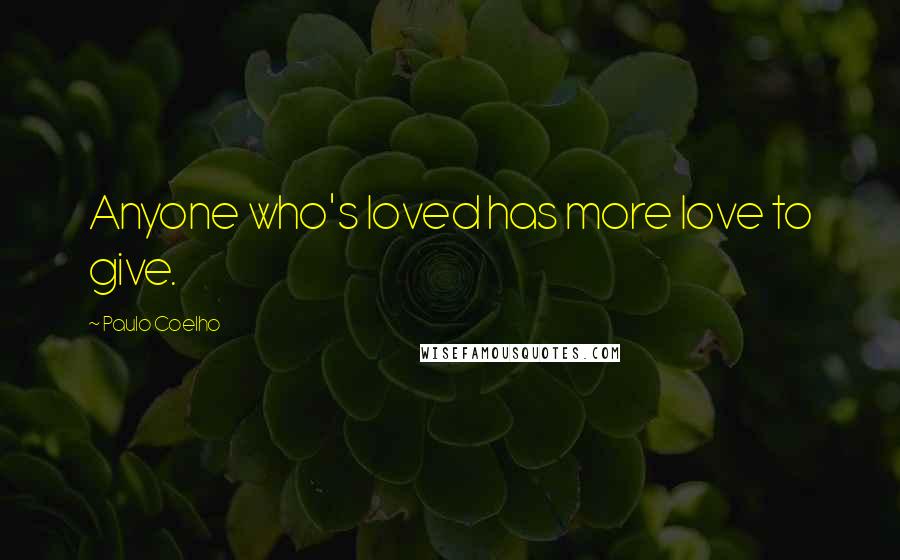Paulo Coelho Quotes: Anyone who's loved has more love to give.
