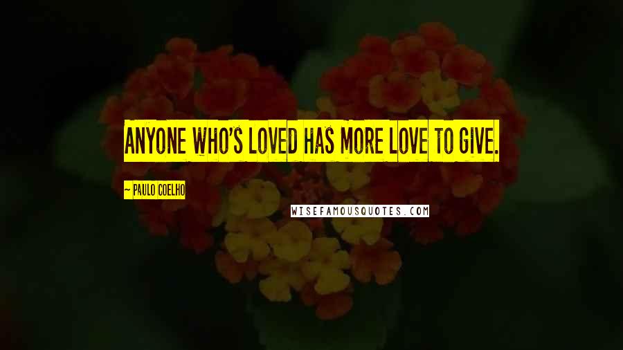 Paulo Coelho Quotes: Anyone who's loved has more love to give.