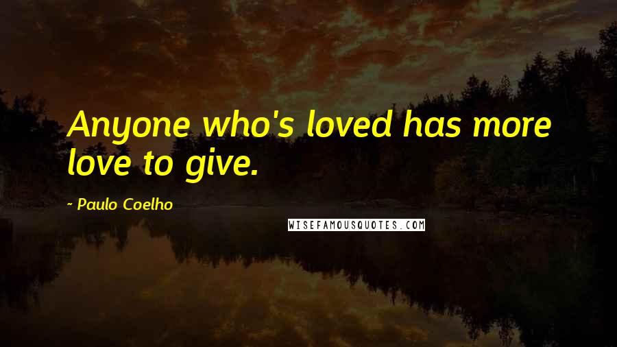 Paulo Coelho Quotes: Anyone who's loved has more love to give.