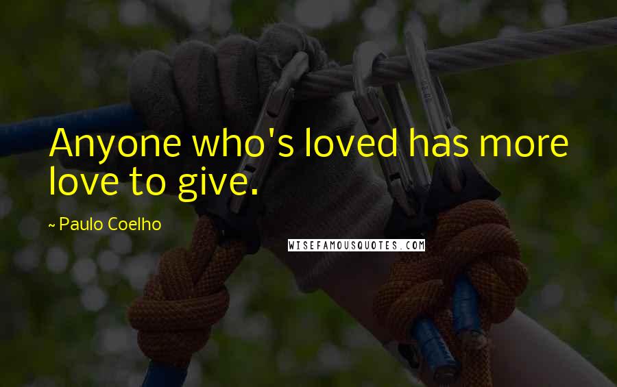 Paulo Coelho Quotes: Anyone who's loved has more love to give.