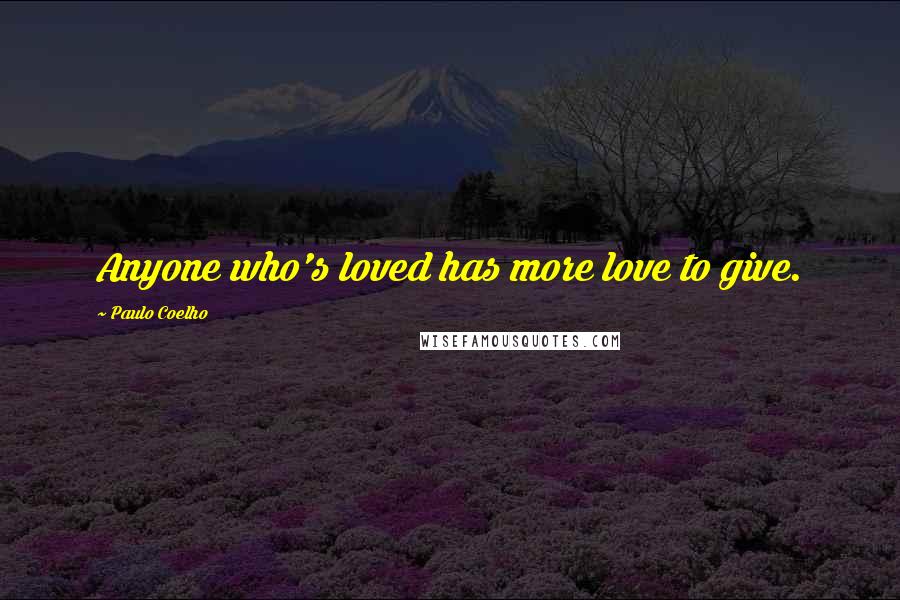 Paulo Coelho Quotes: Anyone who's loved has more love to give.