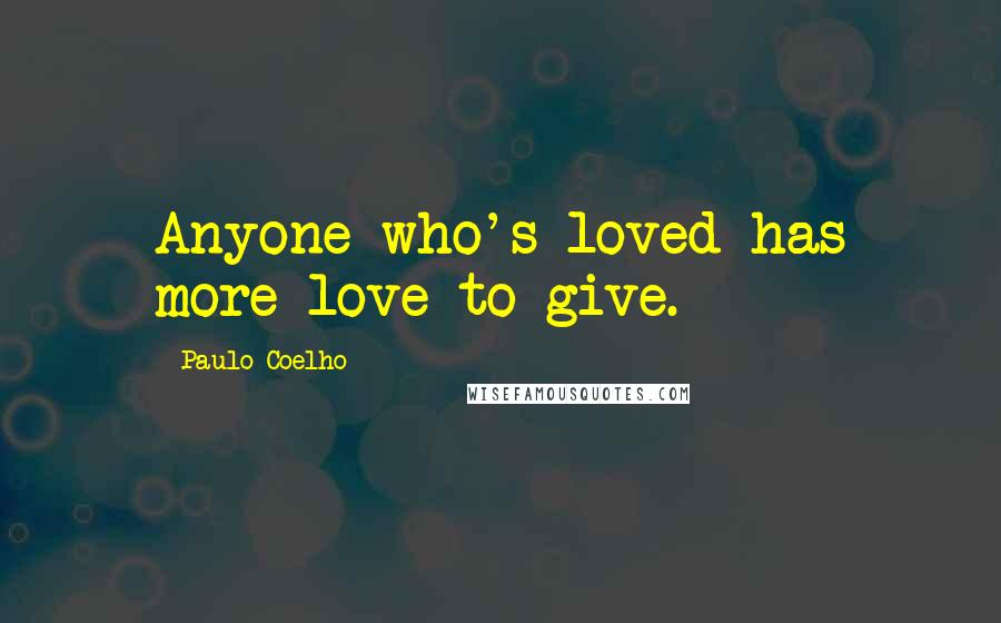 Paulo Coelho Quotes: Anyone who's loved has more love to give.