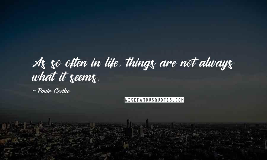 Paulo Coelho Quotes: As so often in life, things are not always what it seems.