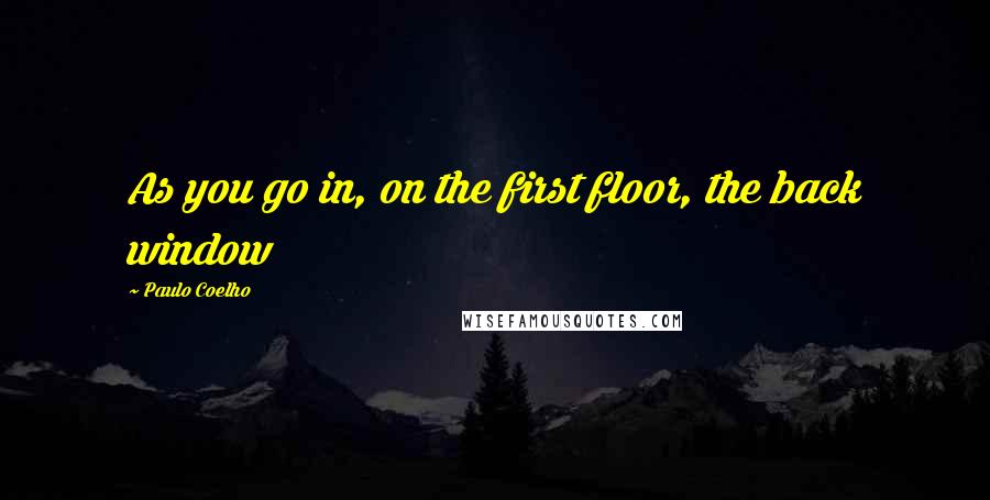 Paulo Coelho Quotes: As you go in, on the first floor, the back window