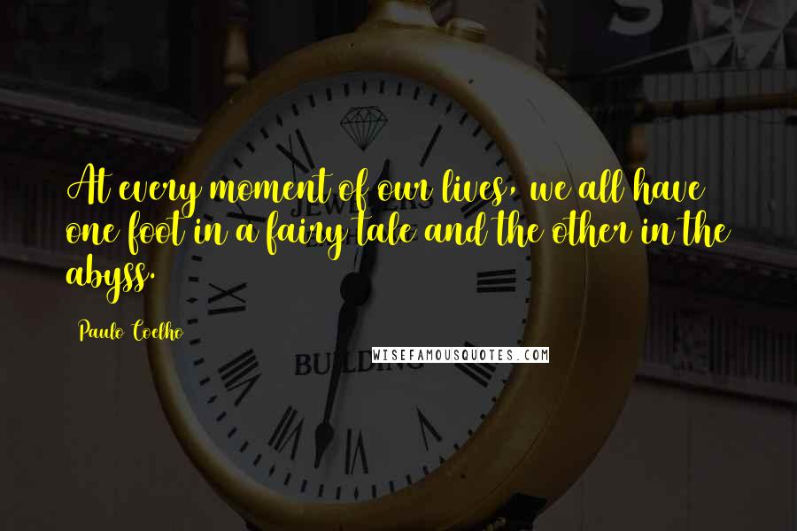 Paulo Coelho Quotes: At every moment of our lives, we all have one foot in a fairy tale and the other in the abyss.