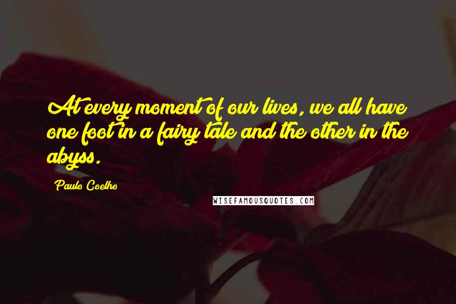 Paulo Coelho Quotes: At every moment of our lives, we all have one foot in a fairy tale and the other in the abyss.