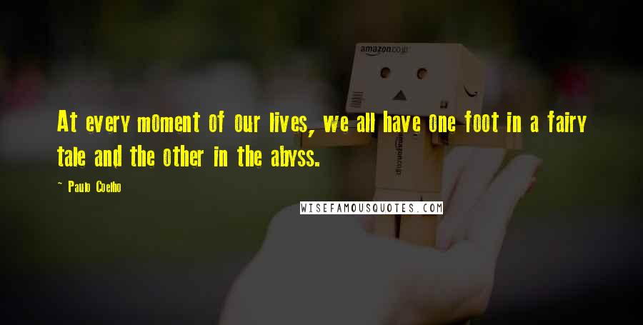 Paulo Coelho Quotes: At every moment of our lives, we all have one foot in a fairy tale and the other in the abyss.