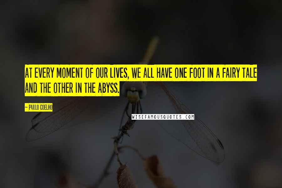 Paulo Coelho Quotes: At every moment of our lives, we all have one foot in a fairy tale and the other in the abyss.