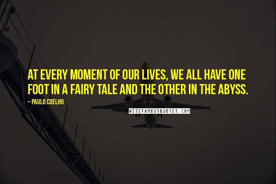 Paulo Coelho Quotes: At every moment of our lives, we all have one foot in a fairy tale and the other in the abyss.