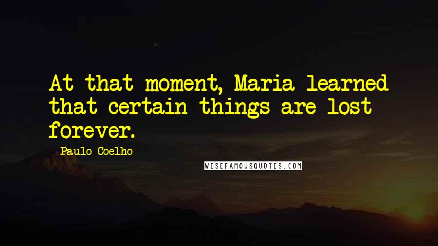 Paulo Coelho Quotes: At that moment, Maria learned that certain things are lost forever.