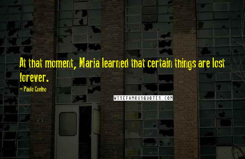 Paulo Coelho Quotes: At that moment, Maria learned that certain things are lost forever.