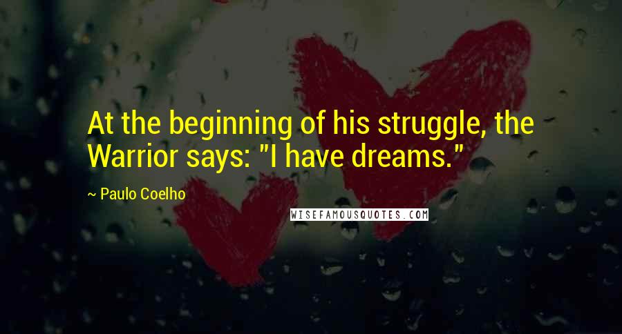 Paulo Coelho Quotes: At the beginning of his struggle, the Warrior says: "I have dreams."