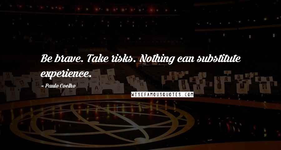 Paulo Coelho Quotes: Be brave. Take risks. Nothing can substitute experience.