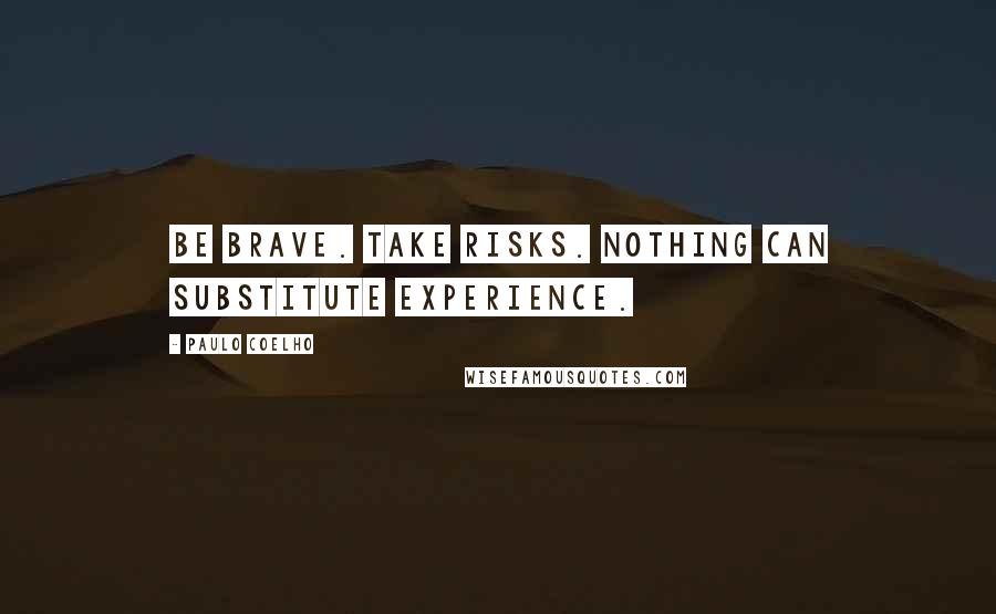 Paulo Coelho Quotes: Be brave. Take risks. Nothing can substitute experience.