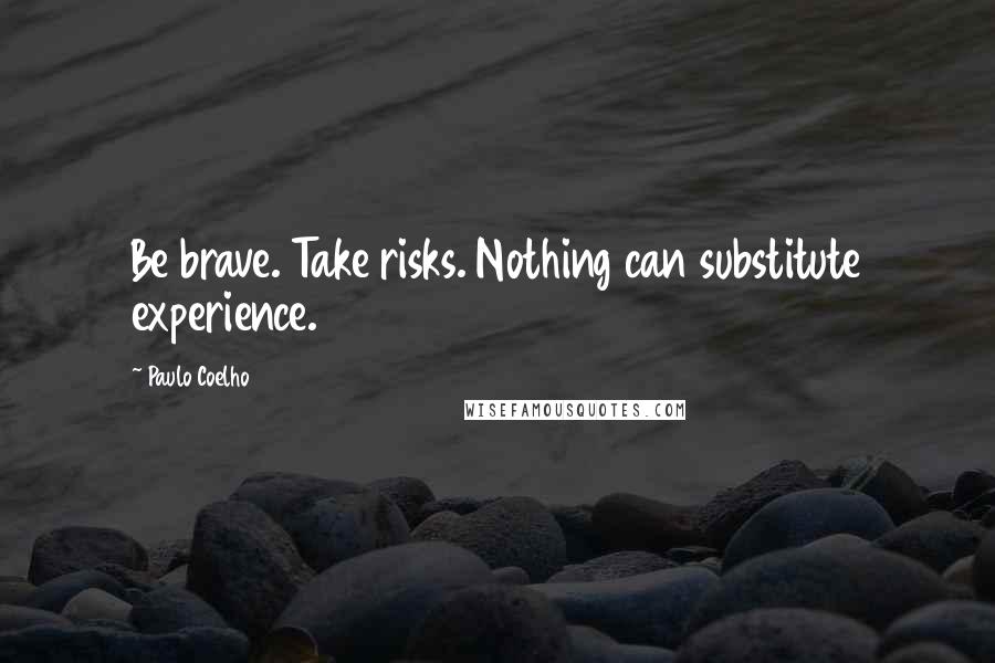 Paulo Coelho Quotes: Be brave. Take risks. Nothing can substitute experience.