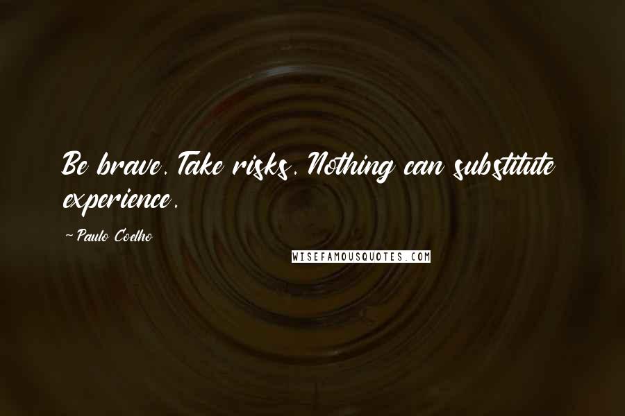 Paulo Coelho Quotes: Be brave. Take risks. Nothing can substitute experience.