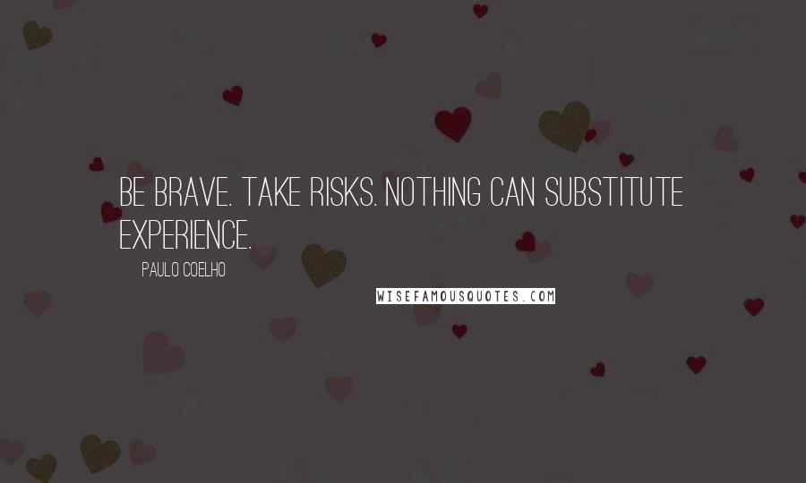 Paulo Coelho Quotes: Be brave. Take risks. Nothing can substitute experience.