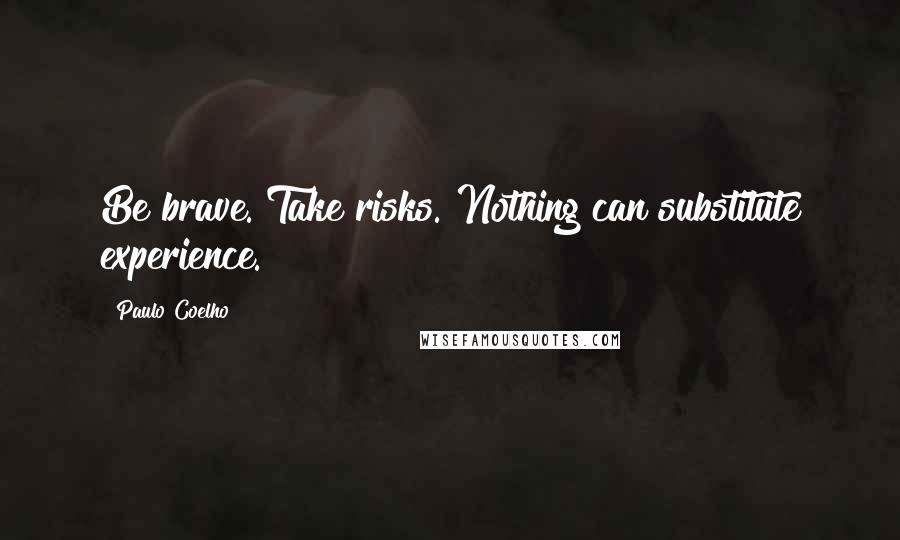 Paulo Coelho Quotes: Be brave. Take risks. Nothing can substitute experience.