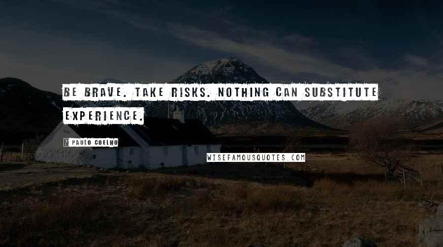 Paulo Coelho Quotes: Be brave. Take risks. Nothing can substitute experience.