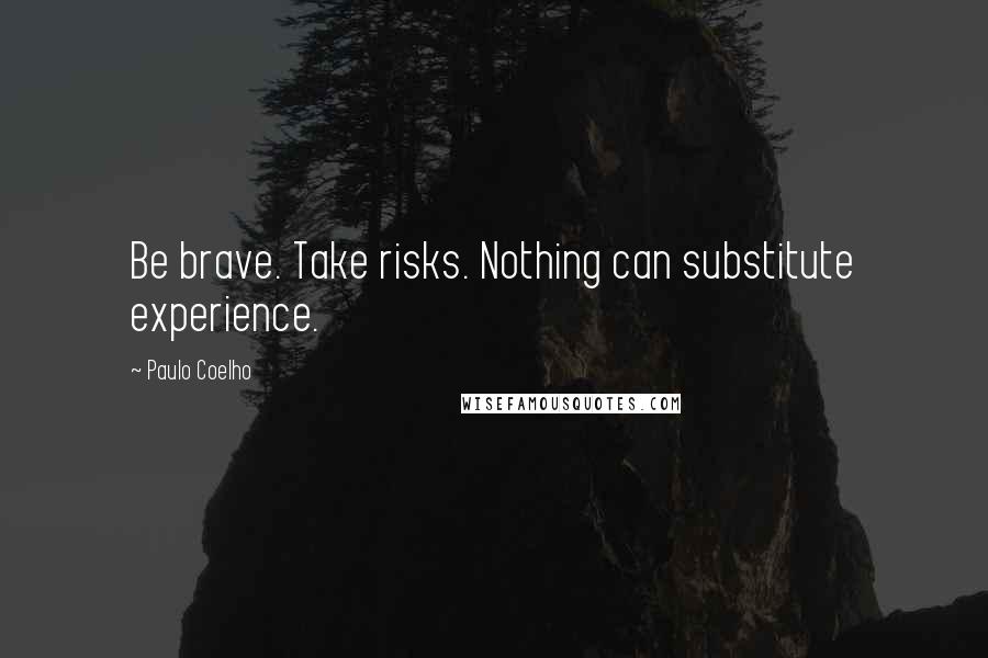 Paulo Coelho Quotes: Be brave. Take risks. Nothing can substitute experience.