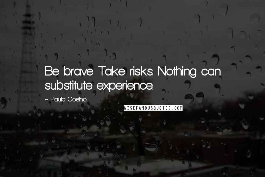 Paulo Coelho Quotes: Be brave. Take risks. Nothing can substitute experience.