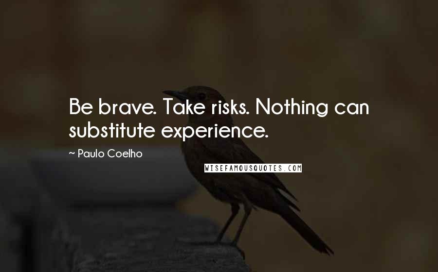 Paulo Coelho Quotes: Be brave. Take risks. Nothing can substitute experience.