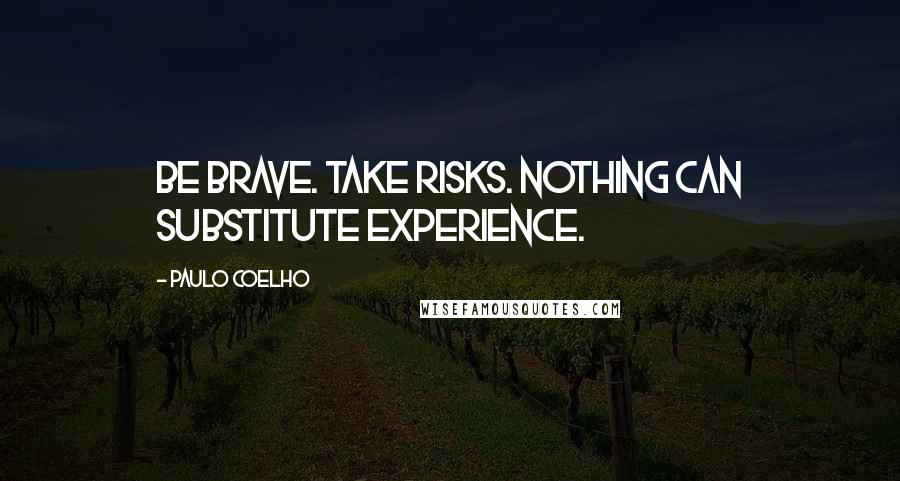 Paulo Coelho Quotes: Be brave. Take risks. Nothing can substitute experience.