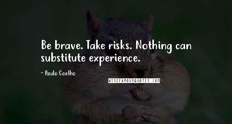 Paulo Coelho Quotes: Be brave. Take risks. Nothing can substitute experience.