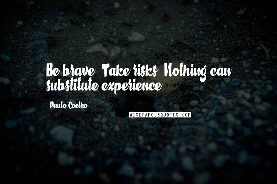 Paulo Coelho Quotes: Be brave. Take risks. Nothing can substitute experience.
