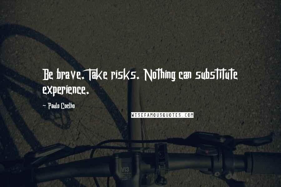 Paulo Coelho Quotes: Be brave. Take risks. Nothing can substitute experience.