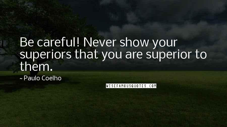 Paulo Coelho Quotes: Be careful! Never show your superiors that you are superior to them.