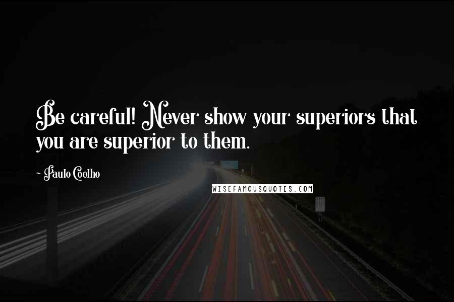 Paulo Coelho Quotes: Be careful! Never show your superiors that you are superior to them.