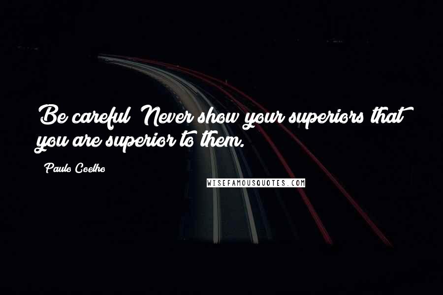 Paulo Coelho Quotes: Be careful! Never show your superiors that you are superior to them.