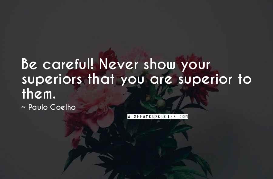 Paulo Coelho Quotes: Be careful! Never show your superiors that you are superior to them.