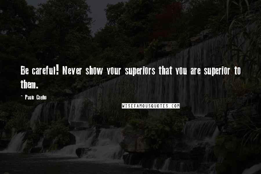 Paulo Coelho Quotes: Be careful! Never show your superiors that you are superior to them.