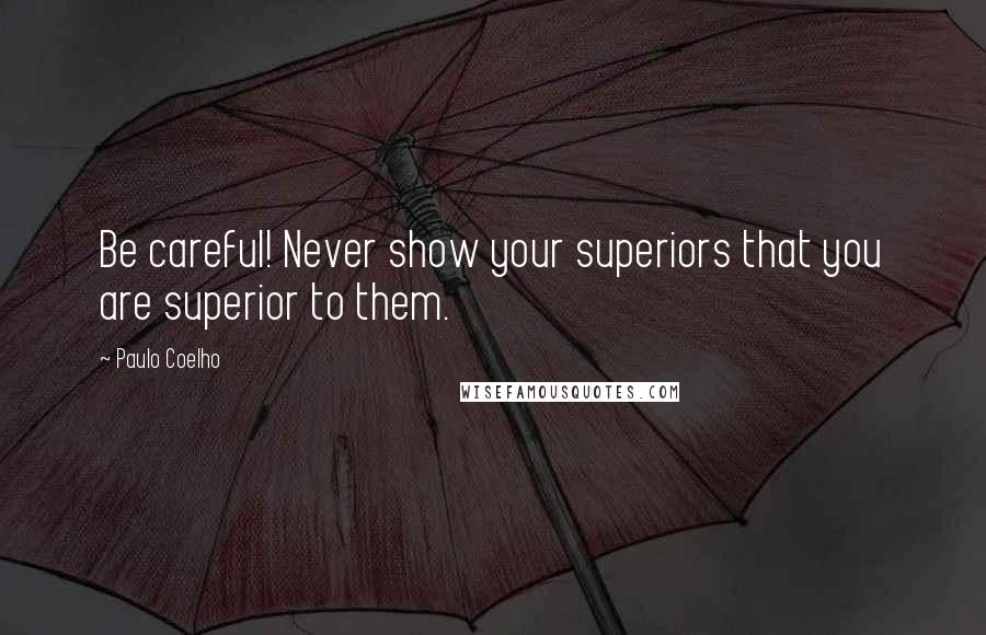 Paulo Coelho Quotes: Be careful! Never show your superiors that you are superior to them.