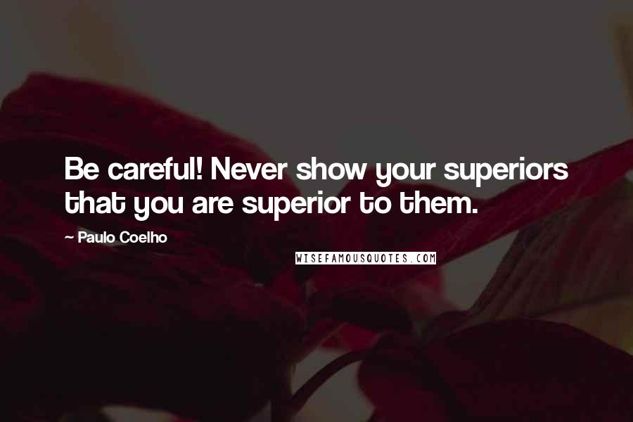 Paulo Coelho Quotes: Be careful! Never show your superiors that you are superior to them.