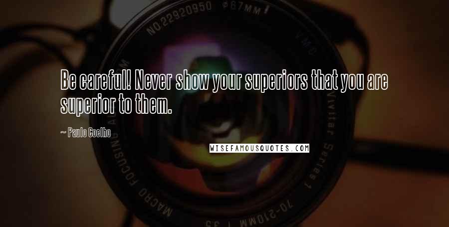 Paulo Coelho Quotes: Be careful! Never show your superiors that you are superior to them.
