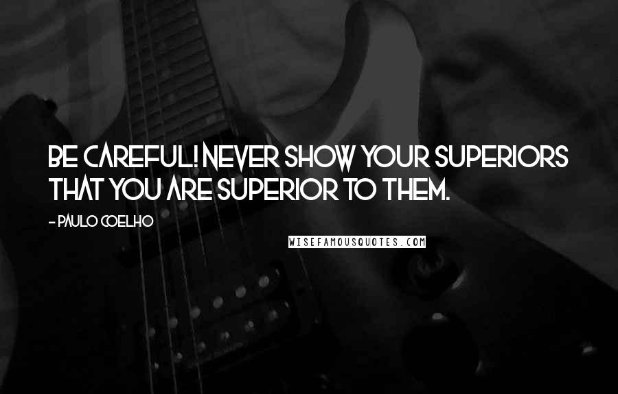 Paulo Coelho Quotes: Be careful! Never show your superiors that you are superior to them.