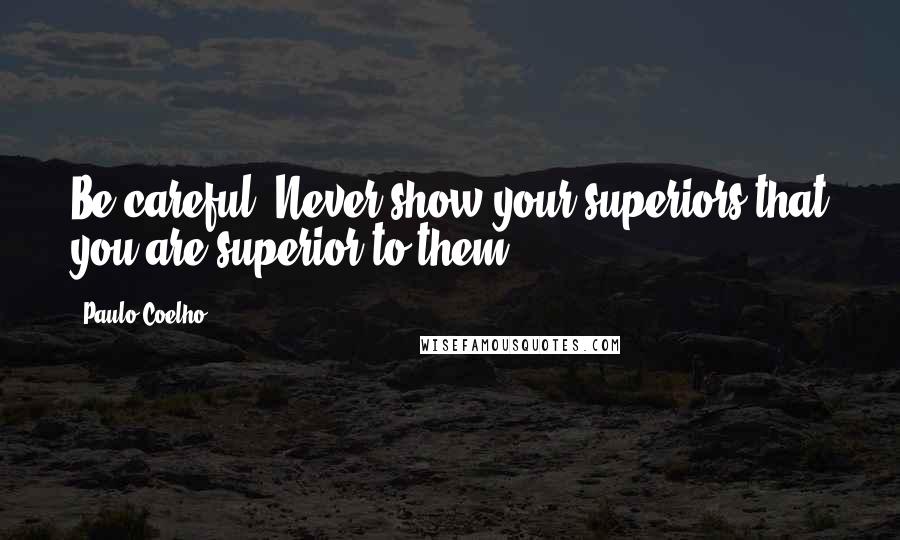 Paulo Coelho Quotes: Be careful! Never show your superiors that you are superior to them.
