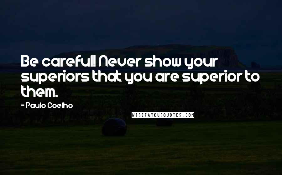 Paulo Coelho Quotes: Be careful! Never show your superiors that you are superior to them.