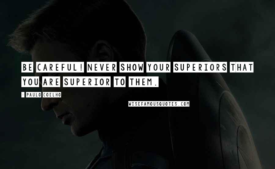 Paulo Coelho Quotes: Be careful! Never show your superiors that you are superior to them.