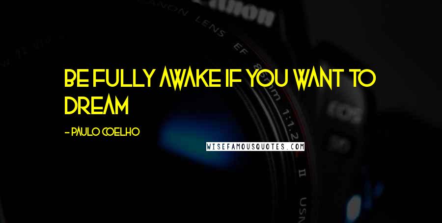 Paulo Coelho Quotes: Be fully awake if you want to dream