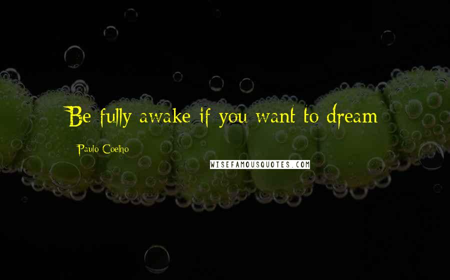 Paulo Coelho Quotes: Be fully awake if you want to dream