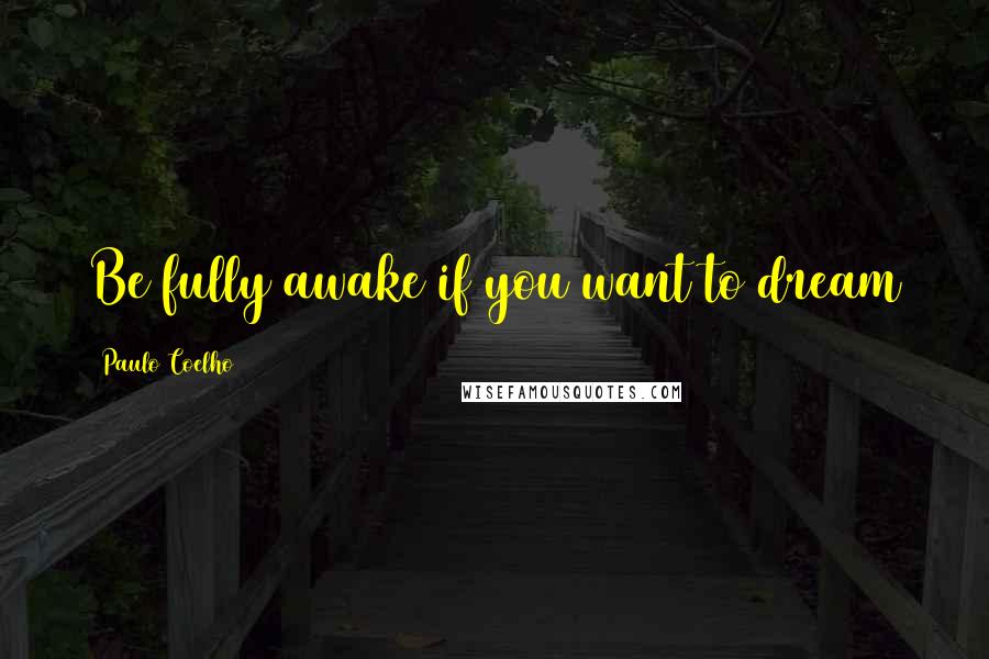 Paulo Coelho Quotes: Be fully awake if you want to dream