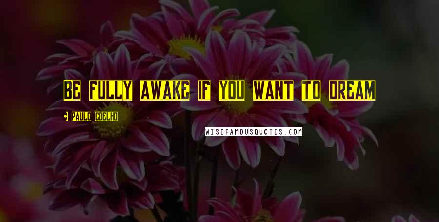 Paulo Coelho Quotes: Be fully awake if you want to dream