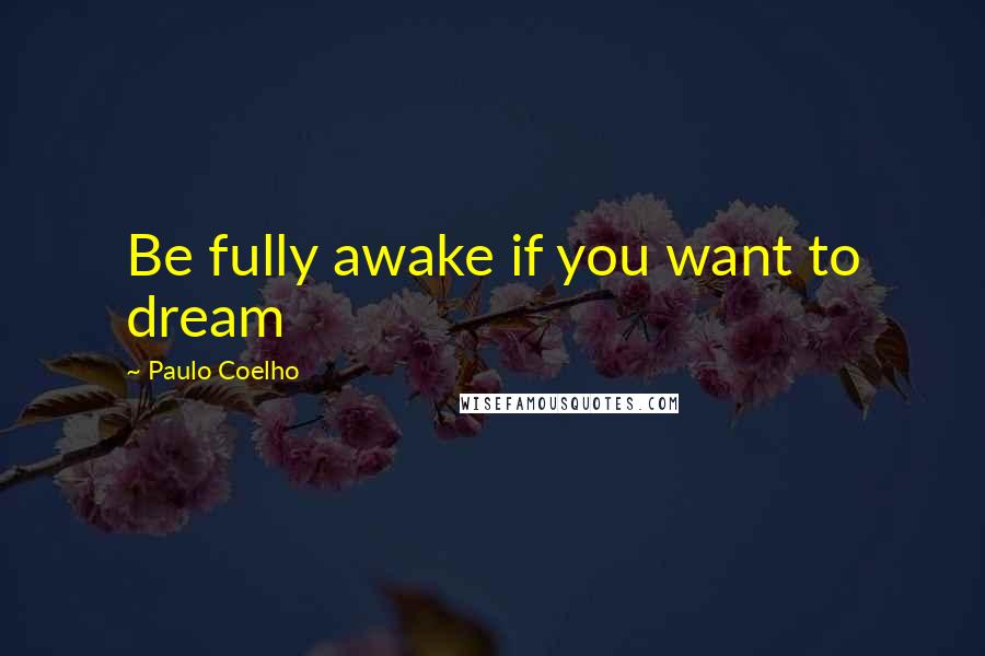 Paulo Coelho Quotes: Be fully awake if you want to dream