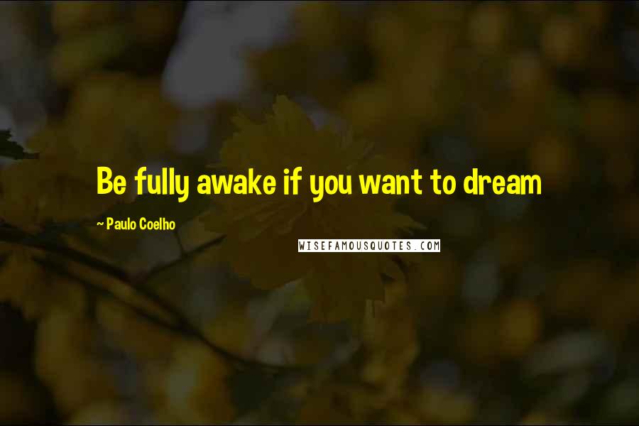 Paulo Coelho Quotes: Be fully awake if you want to dream