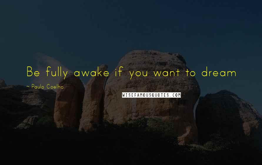 Paulo Coelho Quotes: Be fully awake if you want to dream