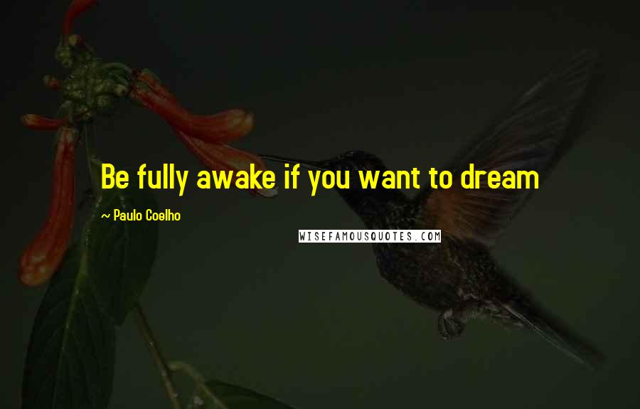 Paulo Coelho Quotes: Be fully awake if you want to dream